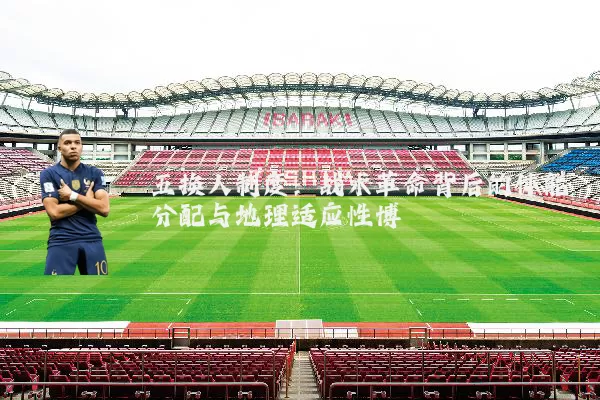 五换人制度：战术革命背后的体能分配与地理适应性博弈