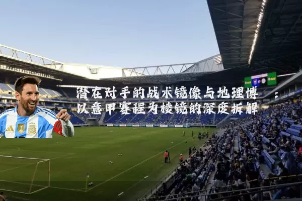 潜在对手的战术镜像与地理博弈:以意甲赛程为棱镜的深度拆解