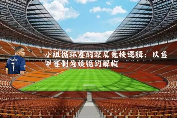 小组循环赛的深层竞技逻辑：以意甲赛制为棱镜的解构