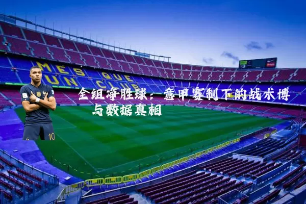 全组净胜球：意甲赛制下的战术博弈与数据真相