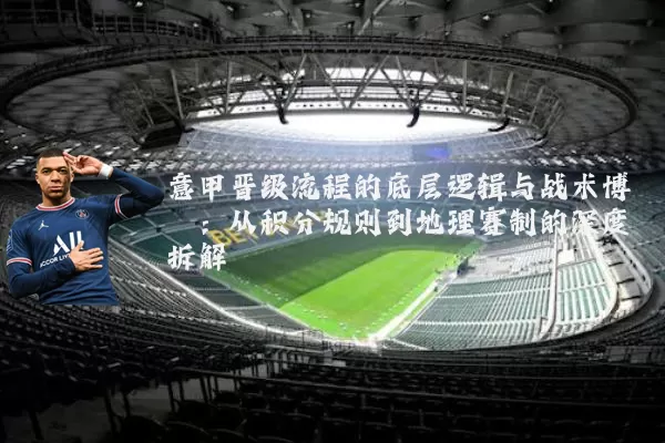 意甲晋级流程的底层逻辑与战术博弈：从积分规则到地理赛制的深度拆解