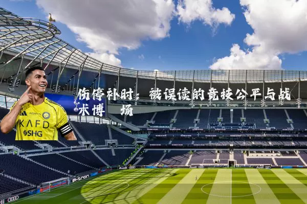 伤停补时:被误读的竞技公平与战术博弈场