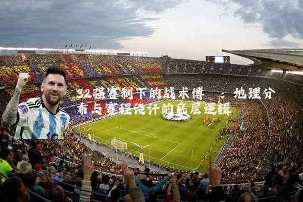 32强赛制下的战术博弈：地理分布与赛程设计的底层逻辑