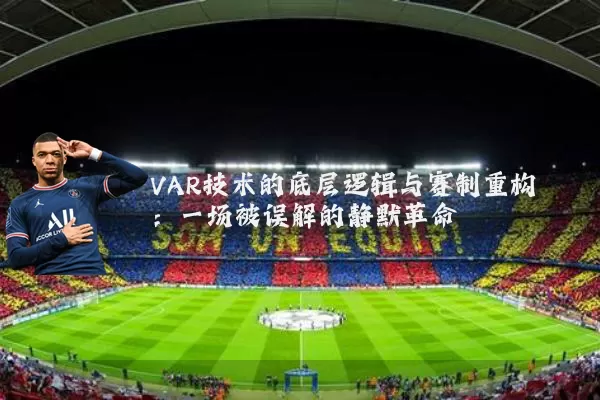 VAR技术的底层逻辑与赛制重构：一场被误解的静默革命