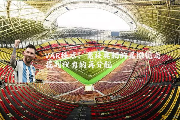 VAR技术：竞技真相的显微镜与裁判权力的再分配