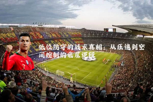 低位防守的战术真相：从压迫到空间控制的底层逻辑