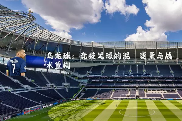 乌龙球：竞技足球的混沌变量与战术重构