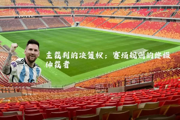 主裁判的决策权：赛场规则的终极仲裁者