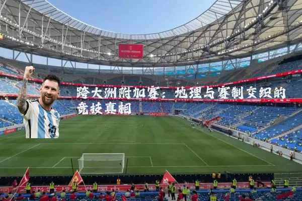 跨大洲附加赛:地理与赛制交织的竞技真相