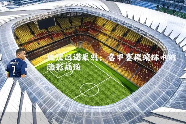 地理回避原则：意甲赛程编排中的隐形战场