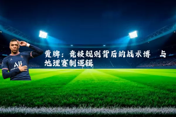 黄牌:竞技规则背后的战术博弈与地理赛制逻辑