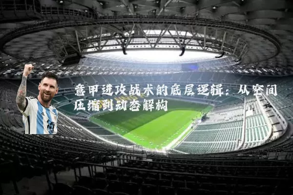 意甲进攻战术的底层逻辑：从空间压缩到动态解构