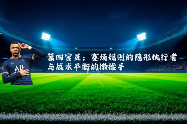 第四官员:赛场规则的隐形执行者与战术平衡的微操手