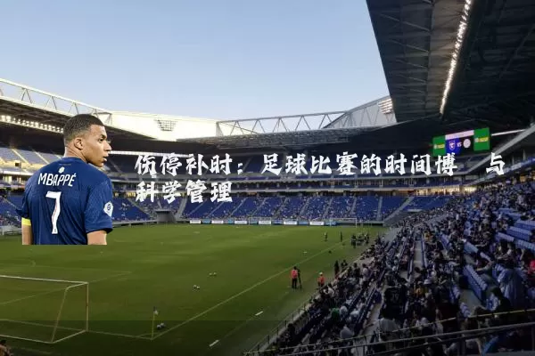 伤停补时：足球比赛的时间博弈与科学管理