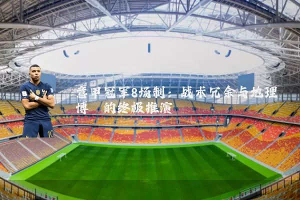 意甲冠军8场制:战术冗余与地理博弈的终极推演