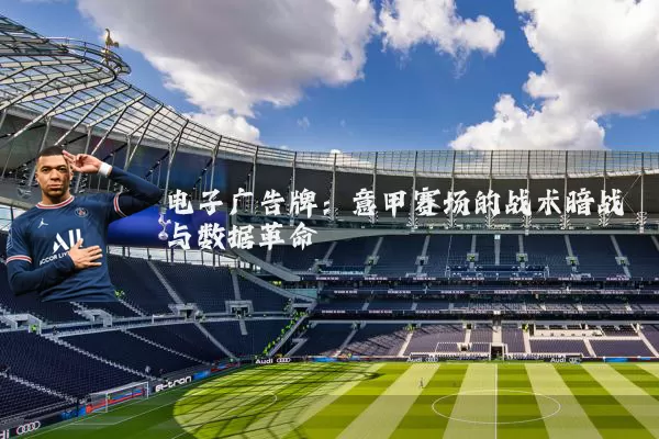 电子广告牌：意甲赛场的战术暗战与数据革命